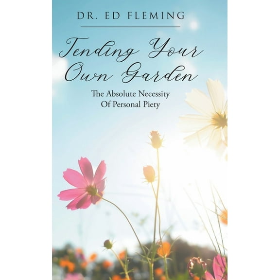 Tending Your Own Garden: The Absolute Necessity of Personal Piety (Hardcover)