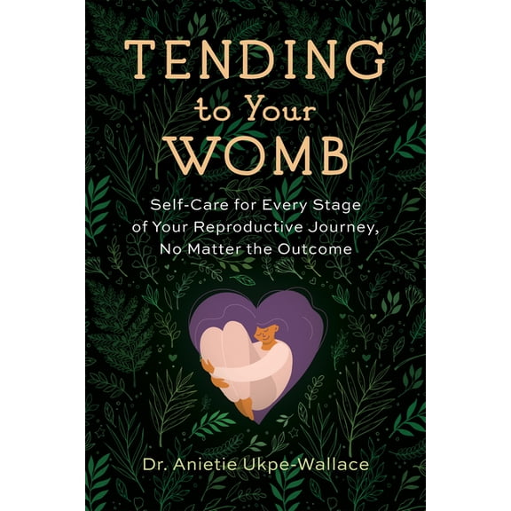 Tending to Your Womb: Self-Care for Every Stage of Your Reproductive Journey, No Matter the Outcome, (Paperback)
