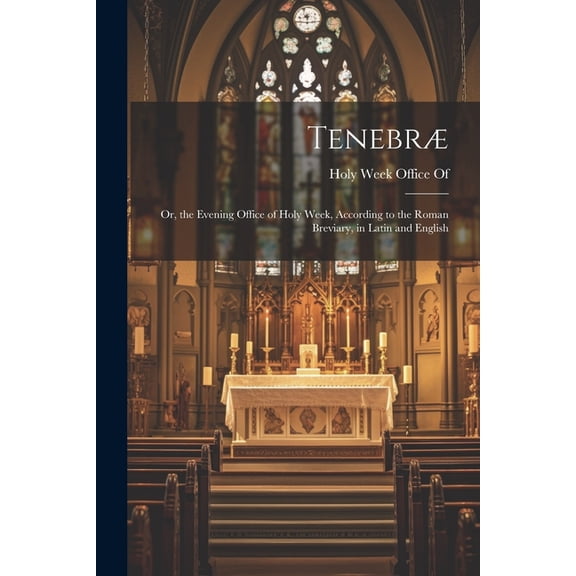 Tenebr: Or, the Evening Office of Holy Week, According to the Roman Breviary, in Latin and English, (Paperback)
