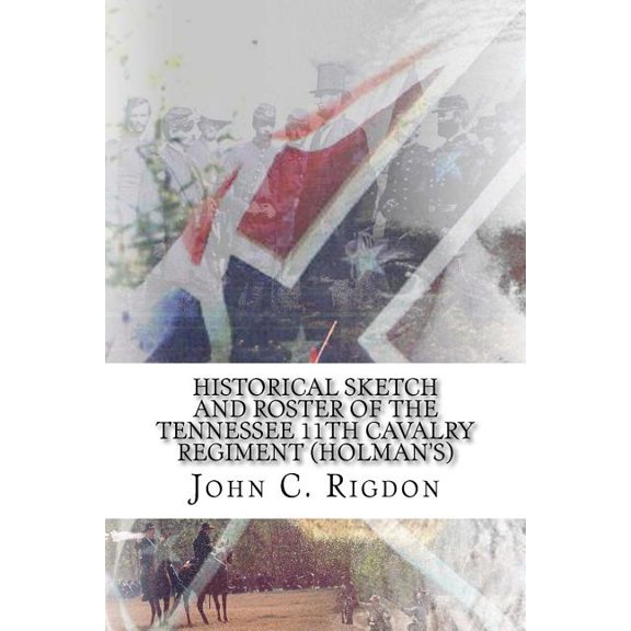 Tennessee Regimental History Historical Sketch and Roster of The Tennessee 11th Cavalry Regiment (Holman's), Book 44, (Paperback)