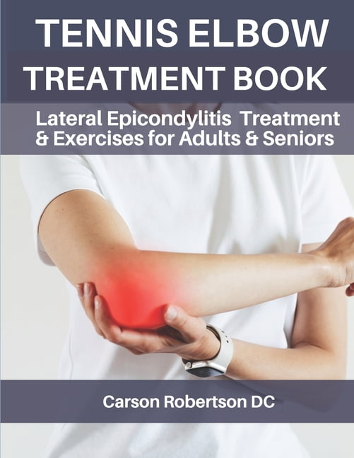 Adults & Seniors Tennis Elbow Treatment Book: Lateral Epicondylitis ...