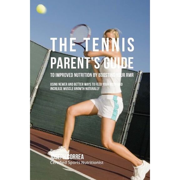 The Tennis Parent's Guide to Improved Nutrition by Boosting Your RMR: Using Newer and Better Ways to Feed Your Body and