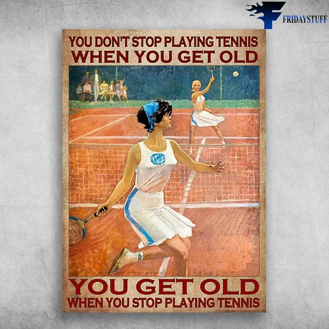 Tennis Players You Dont Stop Playing Tennis When You Get Old, You Get ...