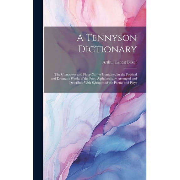 A Tennyson Dictionary; the Characters and Place-names Contained in the Poetical and Dramatic Works of the Poet, Alphabetically Arranged and Described With Synopses of the Poems and Plays (Hardcover)