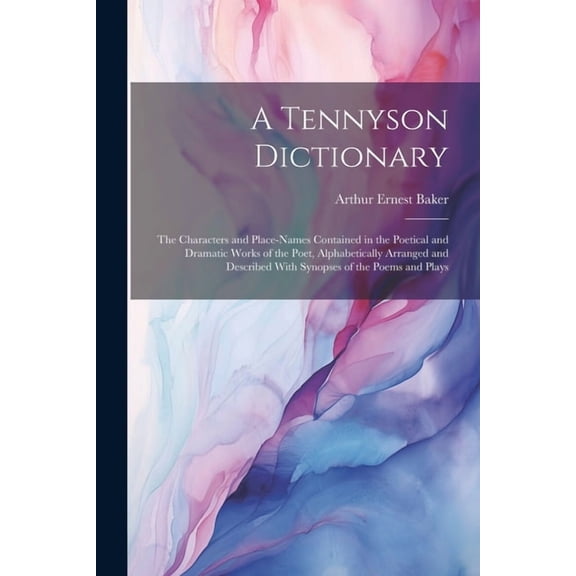 A Tennyson Dictionary; the Characters and Place-names Contained in the Poetical and Dramatic Works of the Poet, Alphabetically Arranged and Described With Synopses of the Poems and Plays (Paperback)