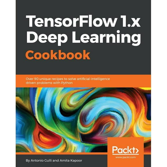 TensorFlow 1.x Deep Learning Cookbook: Over 90 unique recipes to solve artificial-intelligence driven problems with Pyth, (Paperback)