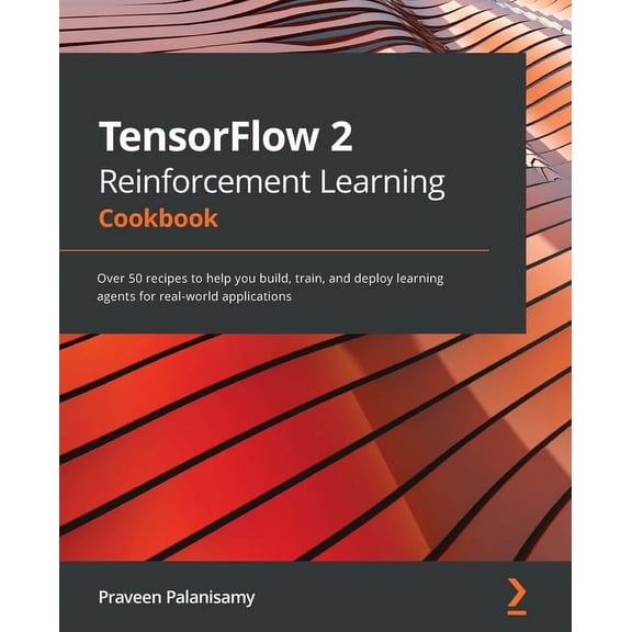 TensorFlow 2 Reinforcement Learning Cookbook: Over 50 recipes to help you build, train, and deploy learning agents for r, (Paperback)