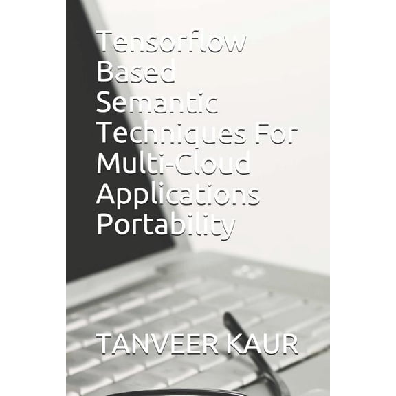 Tensorflow Based Semantic Techniques For Multi-Cloud Applications Portability Paperback 1073474801 9781073474806 TANVEER KAUR, KIRANBIR KAUR, PRIYANKA GOTTER