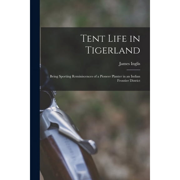 Tent Life in Tigerland: Being Sporting Reminiscences of a Pioneer Planter in an Indian Frontier District (Paperback)