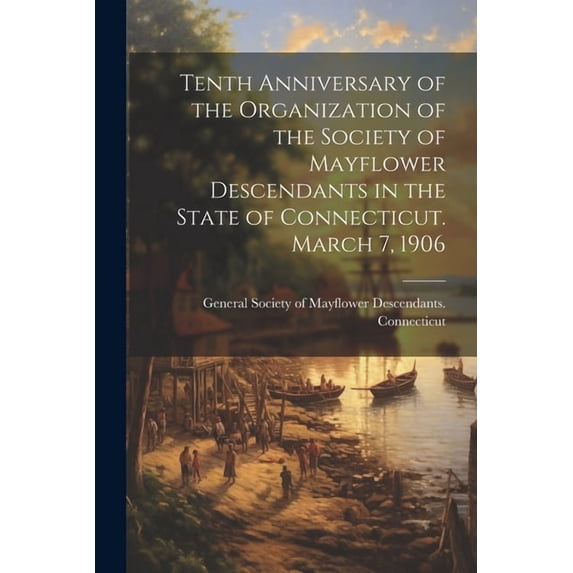 Tenth Anniversary of the Organization of the Society of Mayflower Descendants in the State of Connecticut. March 7, 1906 (Paperback)