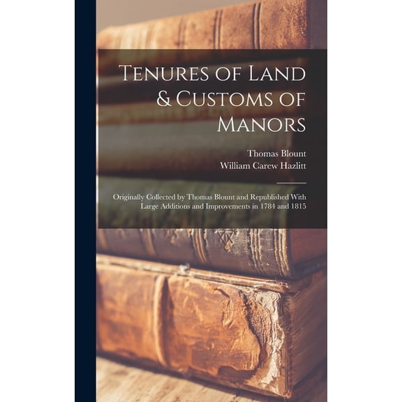 Tenures of Land & Customs of Manors; Originally Collected by Thomas Blount and Republished With Large Additions and Improvements in 1784 and 1815 (Hardcover)