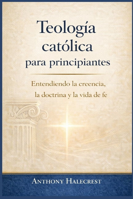 TeologÃ­a catÃ³lica para principiantes: Entendiendo la creencia, la doctrina y la vida de fe, (Paperback)