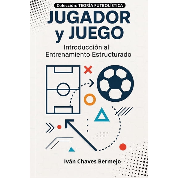 Teora Ftbolstica Jugador y Juego: Ejes del Mtodo: Introduccin al Entrenamiento Estructurado, Book 1, (Paperback)