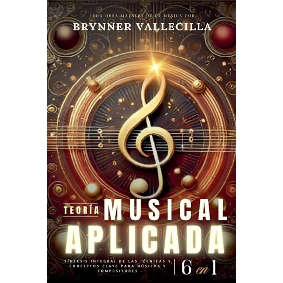 Teora Musical Aplicada TEORA MUSICAL APLICADA 6 en 1: Sntesis exhaustiva de tcnicas y conceptos clave para msicos y compositores, Book 6, (Paperback)