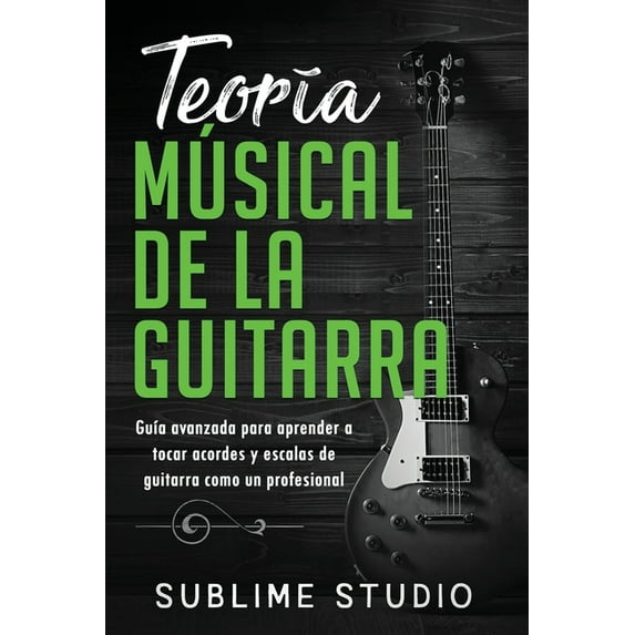 Teoría musical de la guitarra: Guía avanzada para aprender a tocar acordes y escalas de guitarra como un profesional, (Paperback)