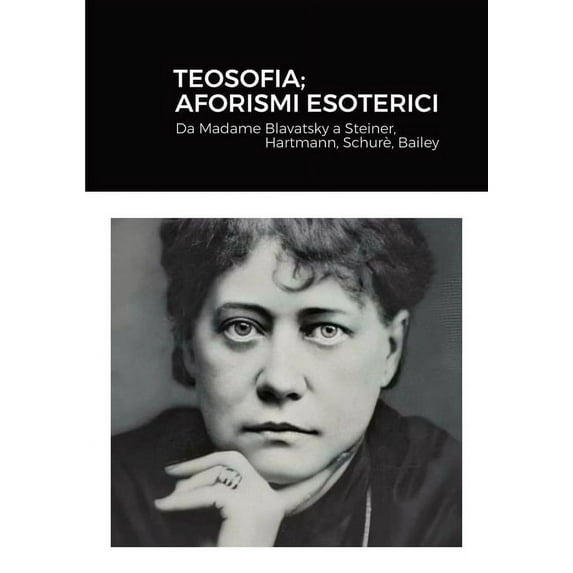 Teosofia; Aforismi Esoterici: Da Madame Blavatsky a Steiner, Hartmann, Schurè, Bailey, (Paperback)