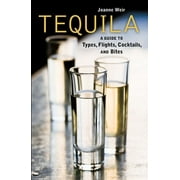 Tequila! : A Guide to Types, Flights, Cocktails, and Bites