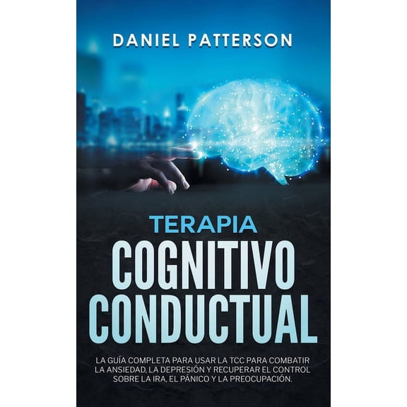 Terapia Cognitivo-Conductual: La Gua Completa para Usar la TCC para Combatir la Ansiedad, la Depresin y Recuperar el C, (Paperback)