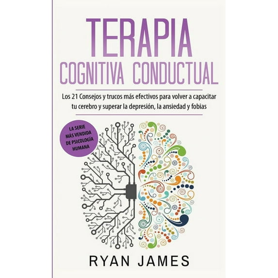 Terapia cognitiva conductual: Los 21 consejos y trucos más efectivos para volver a capacitar tu cerebro y superar la dep, (Paperback)