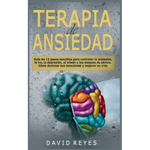 Terapia de ansiedad: Gua de 12 pasos sencillos para controlar la ansiedad, la ira, la depresin, el miedo y los ataques de pnico. Cmo dominar sus emociones y mejorar su vida (Hardcover)