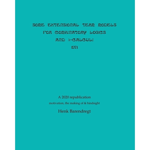 Term Rewriting and Logic: Some Extensional Term Models for Combinatory Logics and Lambda Calculi 1971 (Paperback)