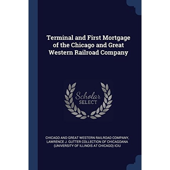 Terminal and First Mortgage of the Chicago and Great Western Railroad Company Paperback 1377030024 9781377030029 Chicago and Great Western Railroad Compa