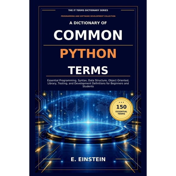 The It Terms Dictionary A Dictionary of Common Python Terms: Essential Programming, Syntax, Data Structure, Object Oriented, Library, Testing, a, Book 29, (Paperback)