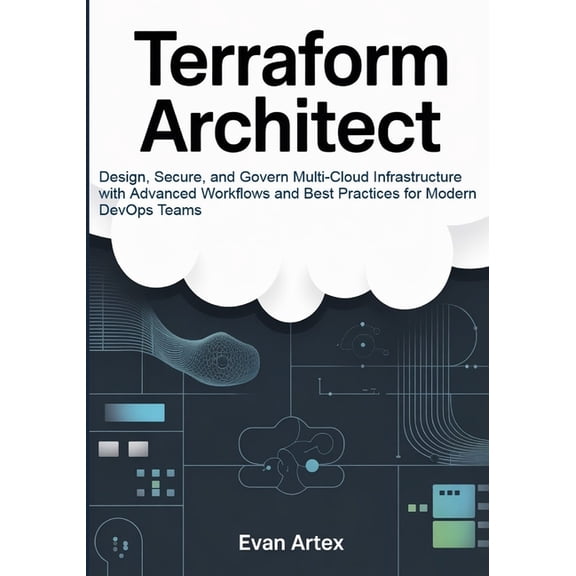 Terraform Architect: Design, Secure, and Govern Multi-Cloud Infrastructure with Advanced Workflows and Best Practices fo, (Paperback)