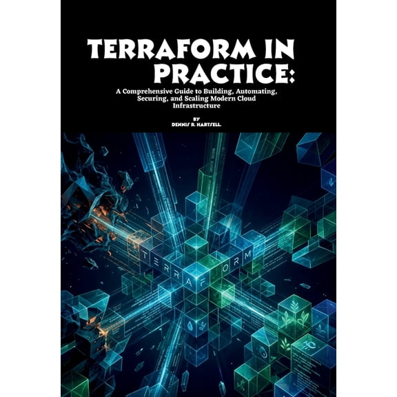 Terraform in Practice: A Comprehensive Guide to Building, Automating, Securing, and Scaling Modern Cloud Infrastructure, (Paperback)