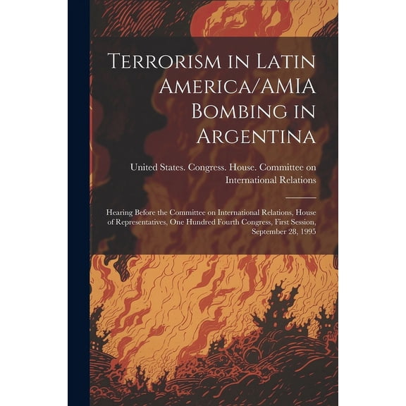 Terrorism in Latin America/AMIA Bombing in Argentina: Hearing Before the Committee on International Relations, House of Representatives, One Hundred Fourth Congress, First Session, September 28, 1995