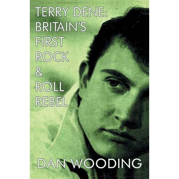 Terry Dene : Britain's First Rock and Roll Rebel