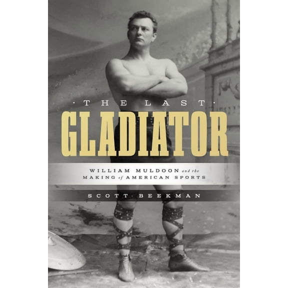 Terry and Jan Todd Physical Culture and The Last Gladiator: William Muldoon and the Making of American Sports, (Hardcover)