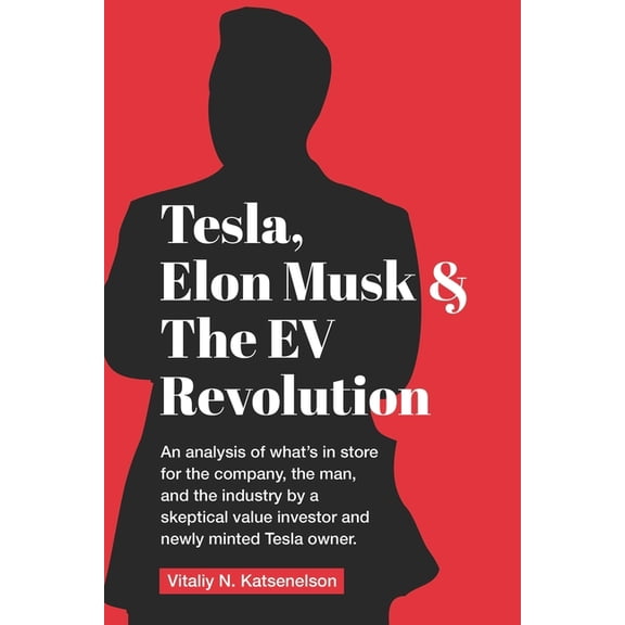Tesla, Elon Musk, and the EV Revolution: An in-depth analysis of what's in store for the company, the man, and the , (Paperback)