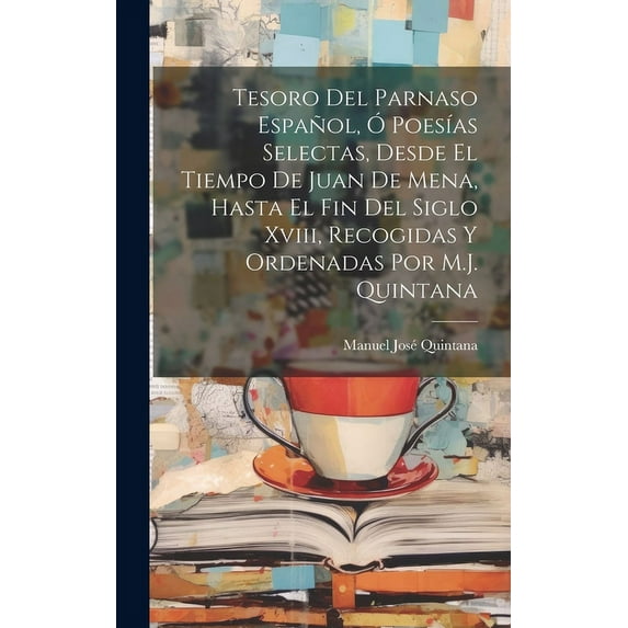 Tesoro Del Parnaso Español, Ó Poesías Selectas, Desde El Tiempo De Juan De Mena, Hasta El Fin Del Siglo Xviii, Recogidas Y Ordenadas Por M.J. Quintana (Hardcover)