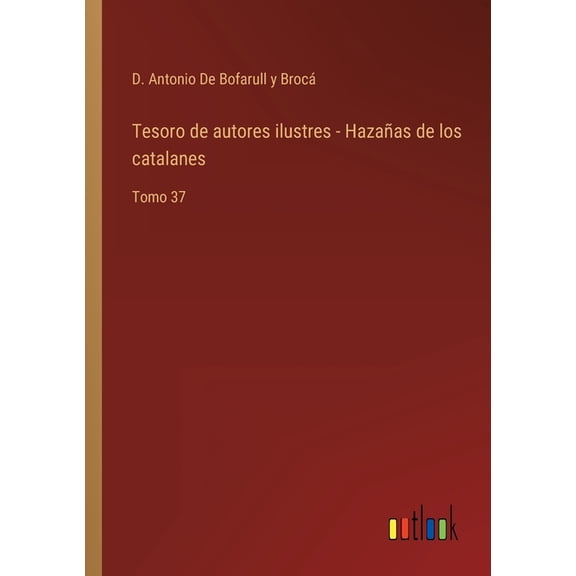 Tesoro de autores ilustres - Hazaas de los catalanes: Tomo 37 Spanish Edition Paperback 3368103245 9783368103248 D Antonio de Bofarull Y Broc