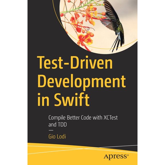 Test-Driven Development in Swift: Compile Better Code with Xctest and Tdd, (Paperback)