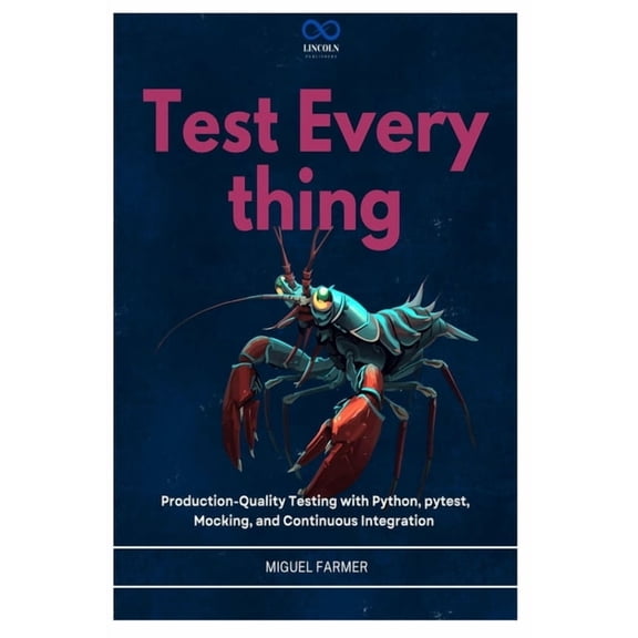 Test Everything: Production-Quality Testing with Python, pytest, Mocking, and Continuous Integration, (Paperback)