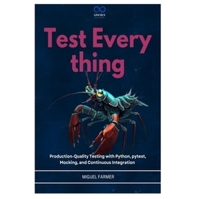 Test Everything: Production-Quality Testing with Python, pytest, Mocking, and Continuous Integration, (Paperback)