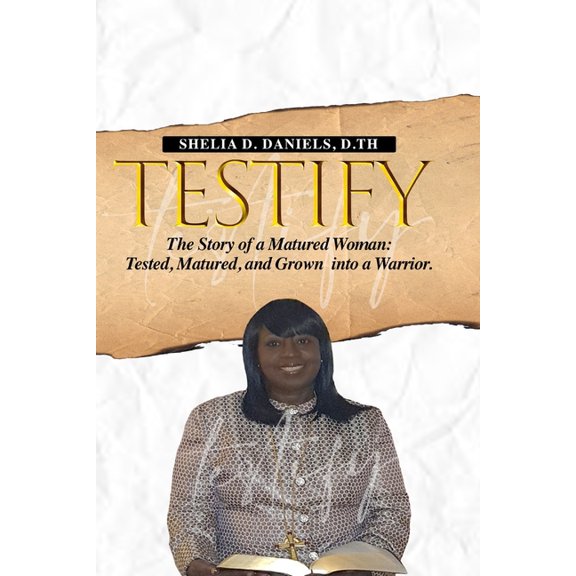 Testify: The Story of a Matured Woman: Tested, Matured, and Grown into a Warrior (Paperback)