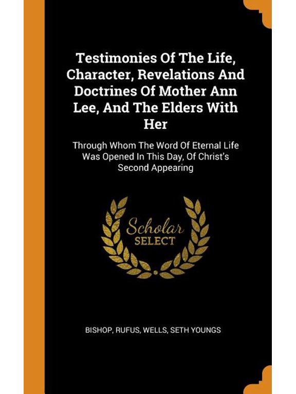 Testimonies of the Life, Character, Revelations and Doctrines of Mother Ann Lee, and the Elders with Her: Through Whom the Word of Eternal Life Was Opened in This Day, of Christ's Second Appearing (Ha