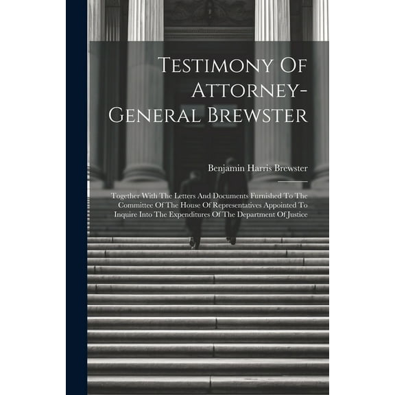 Testimony Of Attorney-general Brewster: Together With The Letters And Documents Furnished To The Committee Of The House Of Representatives Appointed To Inquire Into The Expenditures Of The Department