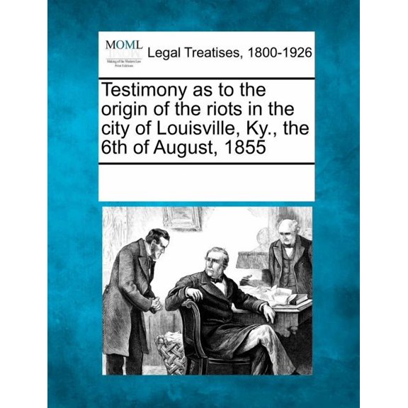 Testimony as to the Origin of the Riots in the City of Louisville, KY., the 6th of August, 1855 (Paperback)