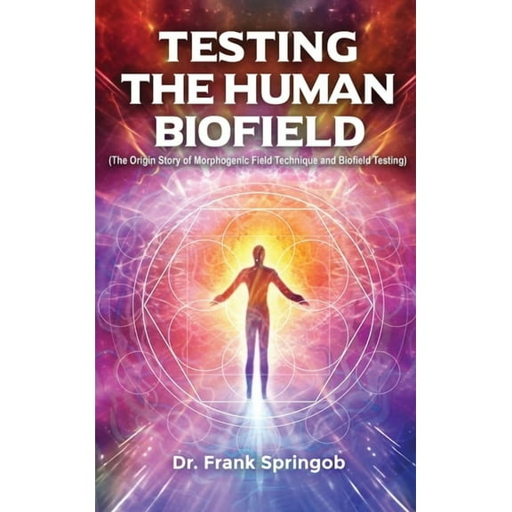 Testing The Human Biofield: (The Origin Story of Morphogenic Field Technique and Biofield Testing) (Hardcover)