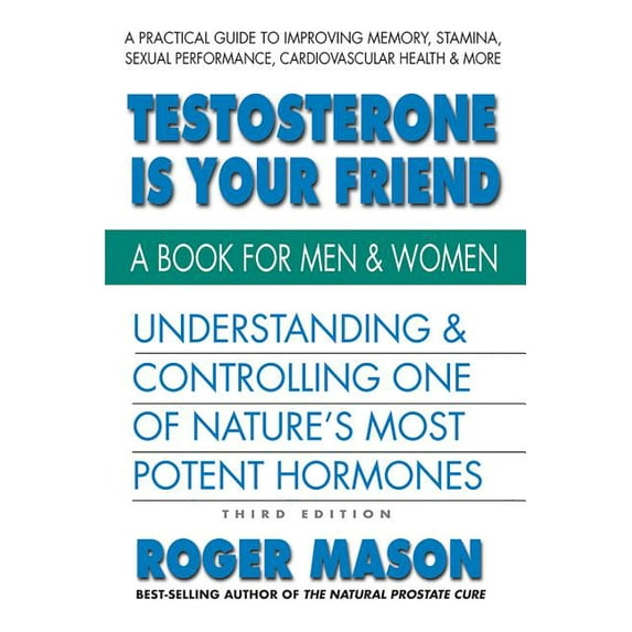 Testosterone Is Your Friend, Third Edition: Understanding & Controlling One of Nature's Most Potent (Paperback) by Roger Mason