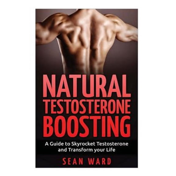 Testosterone Boosting - Erectile Dysfunction - Testosterone Book - Testosterone Diet: Testosterone: Natural Testosterone Boosting: A Guide To Skyrocket Testosterone and Transform Your Life (Paperback)