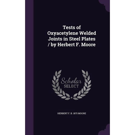 Tests of Oxyacetylene Welded Joints in Steel Plates / by Herbert F. Moore (Hardcover)