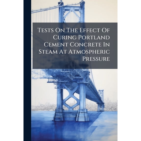 Tests On The Effect Of Curing Portland Cement Concrete In Steam At Atmospheric Pressure (Paperback)
