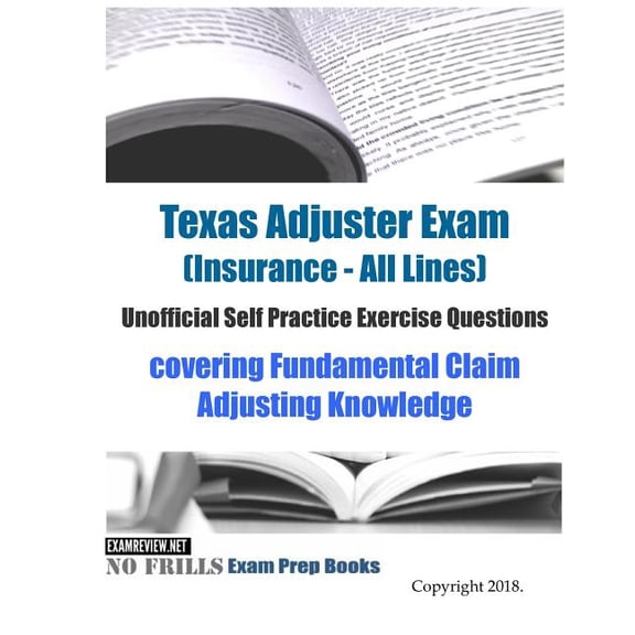 Texas Adjuster Exam (Insurance - All Lines) Unofficial Self Practice Exercise Questions: covering Fundamental Claim Adjusting Knowledge (Paperback)