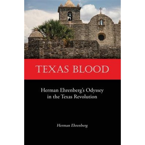 Texas Blood: Herman Ehrenberg's Odyssey in the Texas Revolution (Paperback) by Herman Ehrenberg