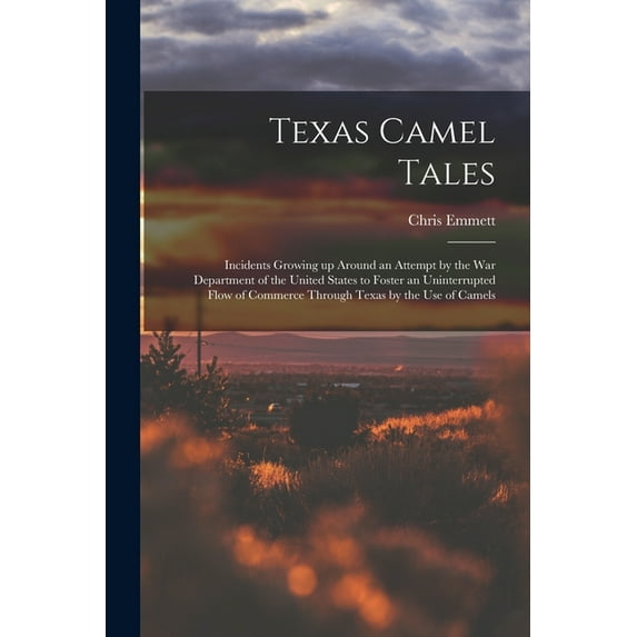 Texas Camel Tales; Incidents Growing up Around an Attempt by the War Department of the United States to Foster an Uninte, (Paperback)